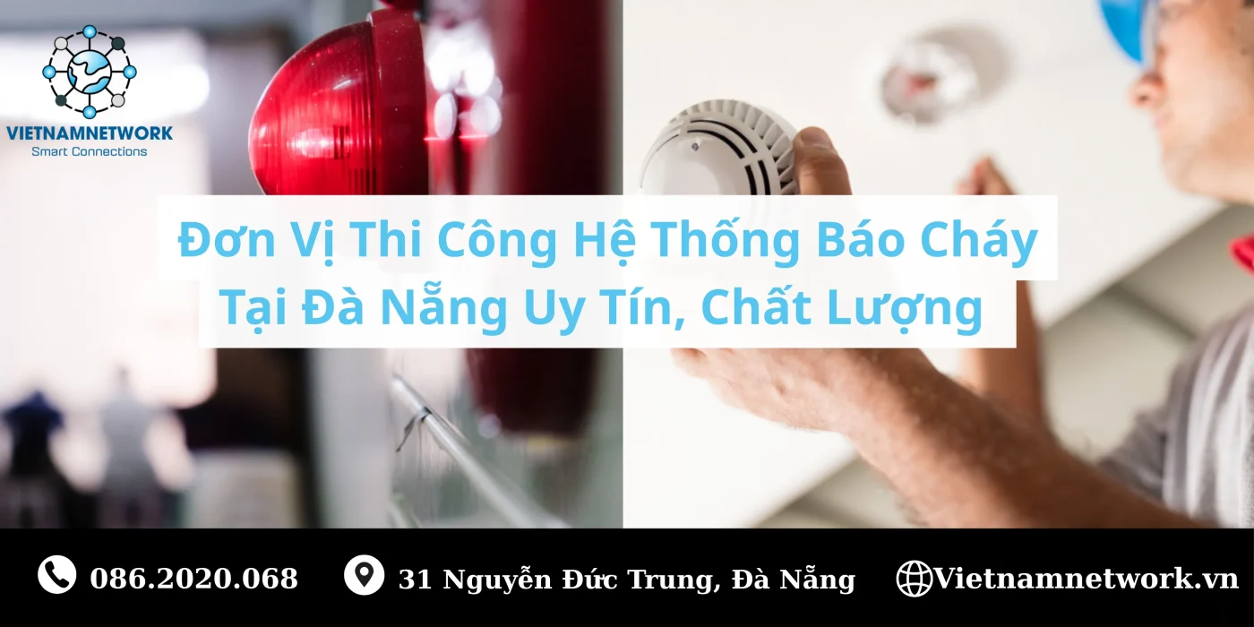 Đơn Vị Thi Công Hệ Thống Báo Cháy Tại Đà Nẵng Uy Tín, Chất Lượng đơn vị lắp đặt hệ thống báo cháy tự động