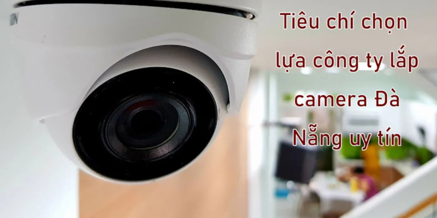 Công Ty Lắp Đặt Camera Giá Rẻ Tại Đà Nẵng tieu chi chon lua cty lap camera da nang 1