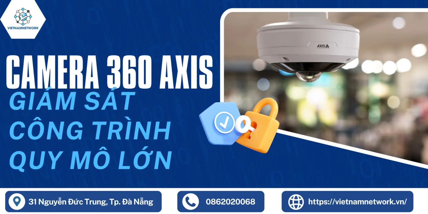 Giám Sát Công Trình Quy Mô Lớn Với Camera 360 Axis Đa Chiều Chuyên Nghiệp camera 360 axis 1
