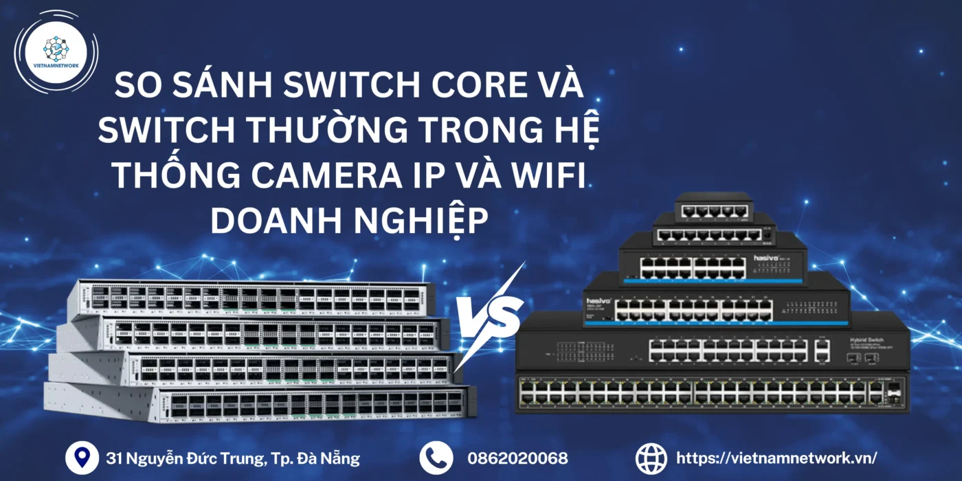 So Sánh Switch Core Và Switch Thường Trong Hệ Thống Camera IP Và WiFi Doanh Nghiệp switch core va switch thuong 1
