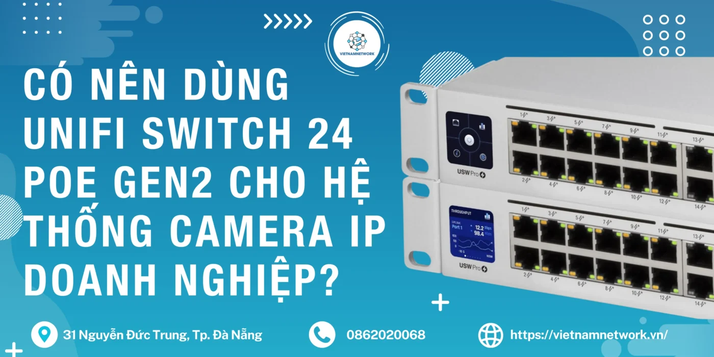 Có Nên Dùng UniFi Switch 24 PoE Gen2 Cho Hệ Thống Camera IP Doanh Nghiệp? unifi switch 24 poe gen2 1